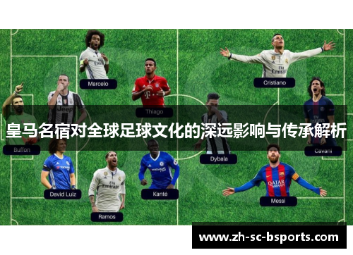 皇马名宿对全球足球文化的深远影响与传承解析
