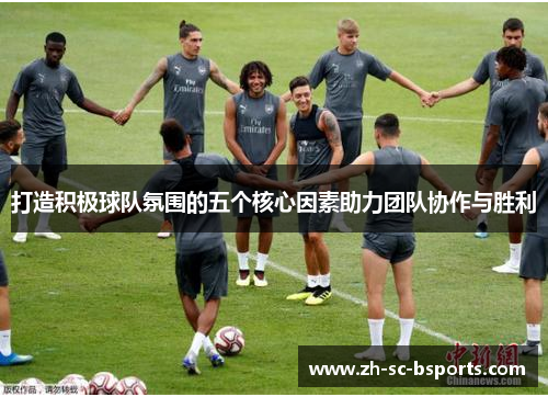 打造积极球队氛围的五个核心因素助力团队协作与胜利