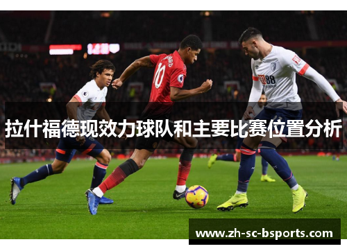 拉什福德现效力球队和主要比赛位置分析