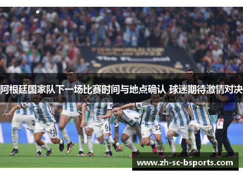 阿根廷国家队下一场比赛时间与地点确认 球迷期待激情对决