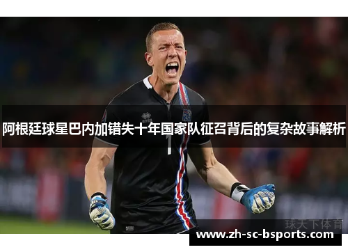 阿根廷球星巴内加错失十年国家队征召背后的复杂故事解析