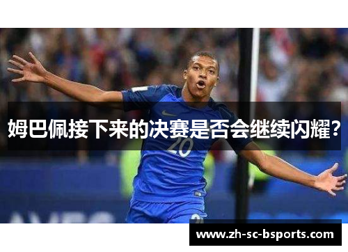 姆巴佩接下来的决赛是否会继续闪耀?