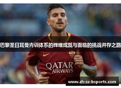 巴黎圣日耳曼青训体系的辉煌成就与面临的挑战并存之路