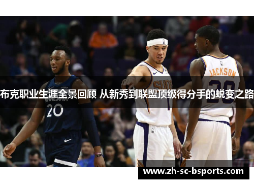 布克职业生涯全景回顾 从新秀到联盟顶级得分手的蜕变之路