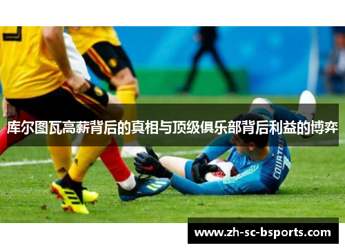 库尔图瓦高薪背后的真相与顶级俱乐部背后利益的博弈