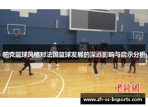 帕克篮球风格对法国篮球发展的深远影响与启示分析