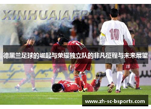 德黑兰足球的崛起与荣耀独立队的非凡征程与未来展望 德黑兰足球的崛起与荣耀独立队的非凡征程与未来展望