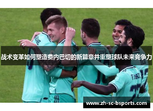 战术变革如何塑造费内巴切的新篇章并重塑球队未来竞争力 战术变革如何塑造费内巴切的新篇章并重塑球队未来竞争力