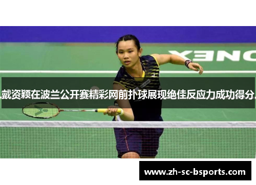 戴资颖在波兰公开赛精彩网前扑球展现绝佳反应力成功得分 戴资颖在波兰公开赛精彩网前扑球展现绝佳反应力成功得分