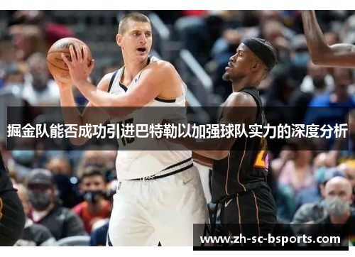 掘金队能否成功引进巴特勒以加强球队实力的深度分析 掘金队能否成功引进巴特勒以加强球队实力的深度分析