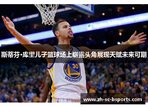 斯蒂芬·库里儿子篮球场上崭露头角展现天赋未来可期 斯蒂芬·库里儿子篮球场上崭露头角展现天赋未来可期