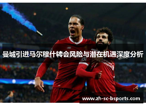 曼城引进马尔穆什转会风险与潜在机遇深度分析 曼城引进马尔穆什转会风险与潜在机遇深度分析