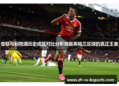 曼联与利物浦历史成就对比分析谁是英格兰足球的真正王者 曼联与利物浦历史成就对比分析谁是英格兰足球的真正王者