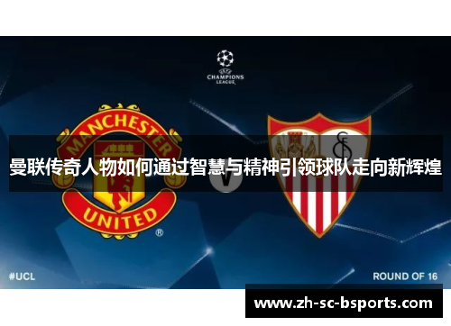 曼联传奇人物如何通过智慧与精神引领球队走向新辉煌