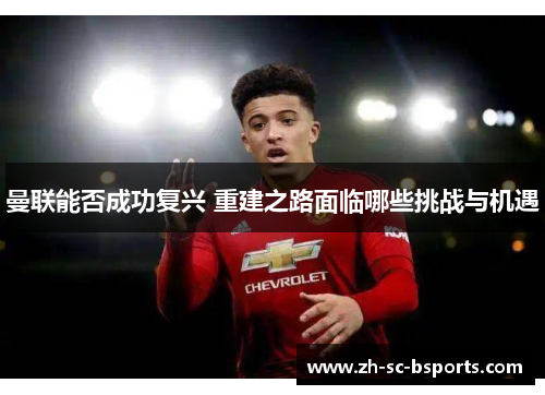 曼联能否成功复兴 重建之路面临哪些挑战与机遇 曼联能否成功复兴 重建之路面临哪些挑战与机遇