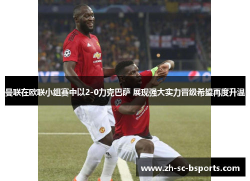 曼联在欧联小组赛中以2-0力克巴萨 展现强大实力晋级希望再度升温 曼联在欧联小组赛中以2-0力克巴萨 展现强大实力晋级希望再度升温