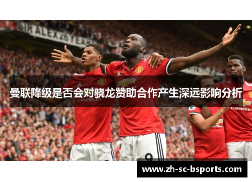 曼联降级是否会对骁龙赞助合作产生深远影响分析 曼联降级是否会对骁龙赞助合作产生深远影响分析