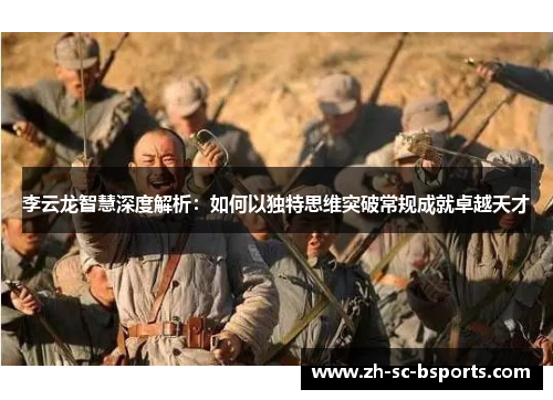 李云龙智慧深度解析:如何以独特思维突破常规成就卓越天才 李云龙智慧深度解析:如何以独特思维突破常规成就卓越天才