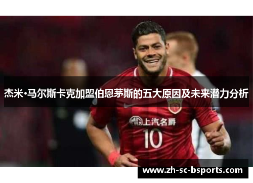 杰米·马尔斯卡克加盟伯恩茅斯的五大原因及未来潜力分析