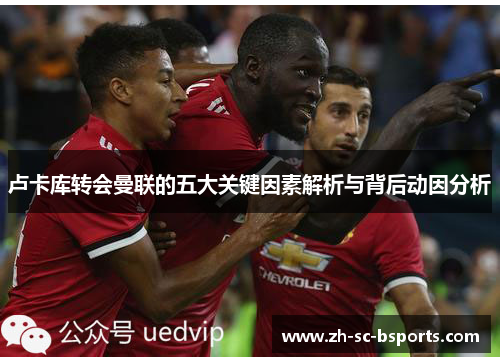 卢卡库转会曼联的五大关键因素解析与背后动因分析