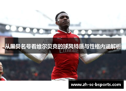 从黑贝名号看维尔贝克的球风特质与性格内涵解析