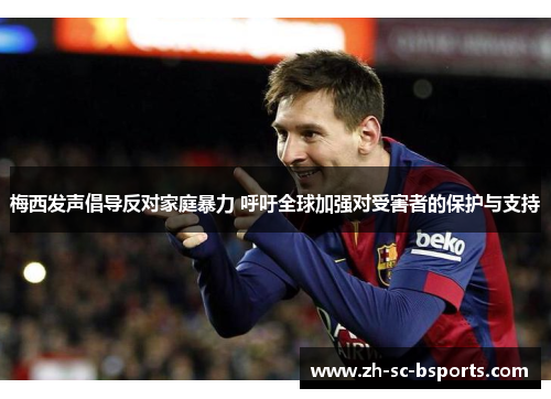 梅西发声倡导反对家庭暴力 呼吁全球加强对受害者的保护与支持