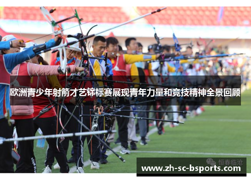 欧洲青少年射箭才艺锦标赛展现青年力量和竞技精神全景回顾