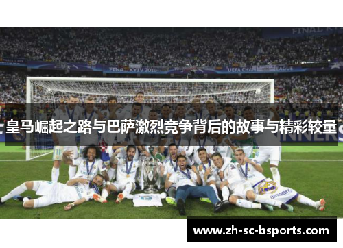 皇马崛起之路与巴萨激烈竞争背后的故事与精彩较量