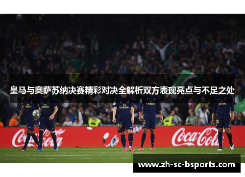 皇马与奥萨苏纳决赛精彩对决全解析双方表现亮点与不足之处