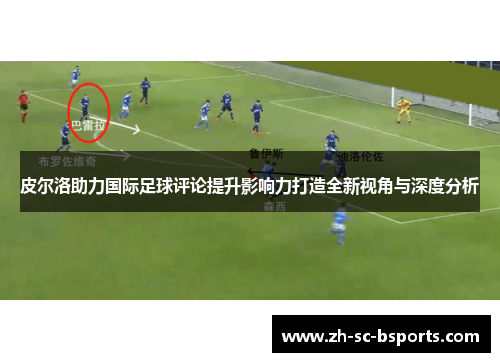 皮尔洛助力国际足球评论提升影响力打造全新视角与深度分析