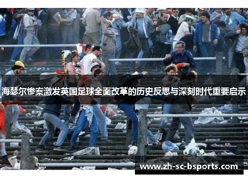 海瑟尔惨案激发英国足球全面改革的历史反思与深刻时代重要启示