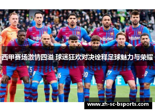 西甲赛场激情四溢 球迷狂欢对决诠释足球魅力与荣耀