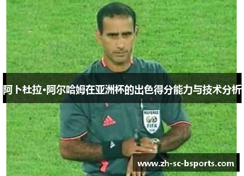 阿卜杜拉·阿尔哈姆在亚洲杯的出色得分能力与技术分析