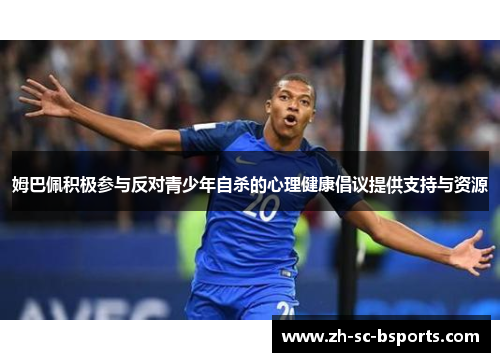 姆巴佩积极参与反对青少年自杀的心理健康倡议提供支持与资源