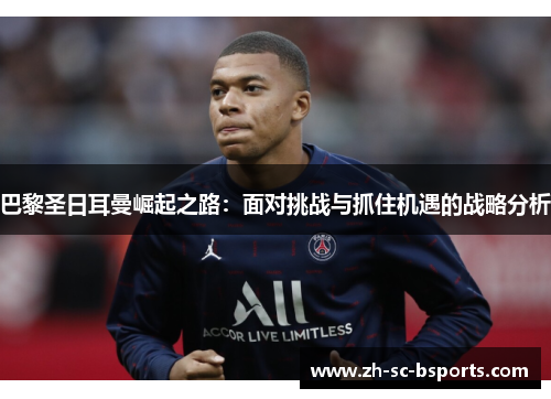巴黎圣日耳曼崛起之路：面对挑战与抓住机遇的战略分析