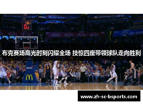 布克赛场高光时刻闪耀全场 技惊四座带领球队走向胜利 布克赛场高光时刻闪耀全场 技惊四座带领球队走向胜利