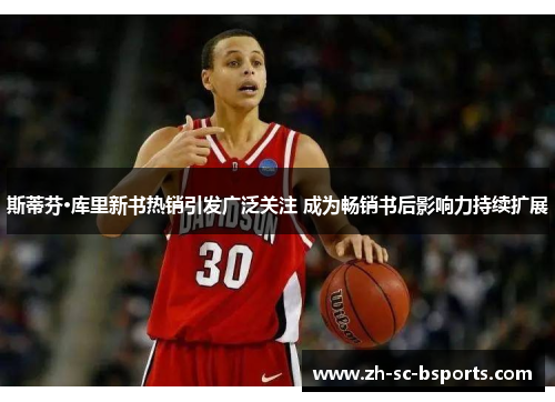 斯蒂芬·库里新书热销引发广泛关注 成为畅销书后影响力持续扩展 斯蒂芬·库里新书热销引发广泛关注 成为畅销书后影响力持续扩展