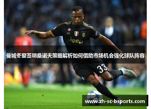 曼城冬窗签胡桑诺夫策略解析如何借助市场机会强化球队阵容