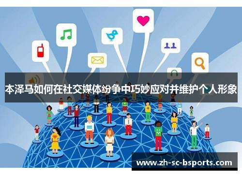 本泽马如何在社交媒体纷争中巧妙应对并维护个人形象 本泽马如何在社交媒体纷争中巧妙应对并维护个人形象