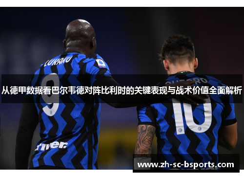 从德甲数据看巴尔韦德对阵比利时的关键表现与战术价值全面解析