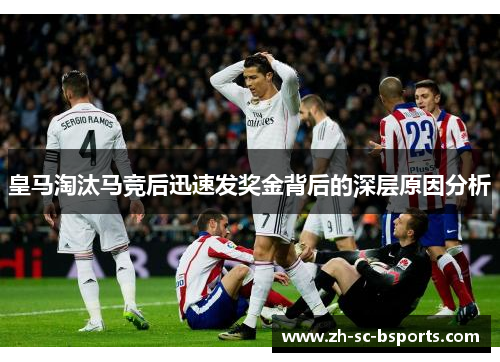 皇马淘汰马竞后迅速发奖金背后的深层原因分析 皇马淘汰马竞后迅速发奖金背后的深层原因分析