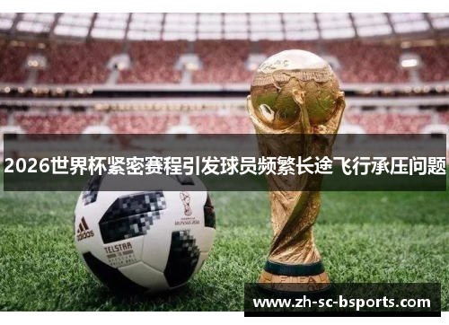 2026世界杯紧密赛程引发球员频繁长途飞行承压问题
