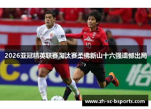 2026亚冠精英联赛淘汰赛柔佛新山十六强遗憾出局