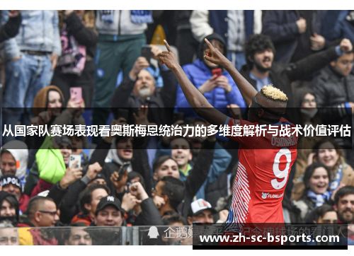 从国家队赛场表现看奥斯梅恩统治力的多维度解析与战术价值评估