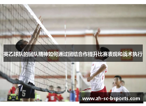 英乙球队的团队精神如何通过团结合作提升比赛表现和战术执行