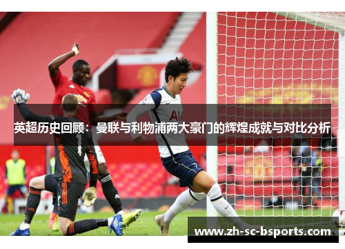 英超历史回顾：曼联与利物浦两大豪门的辉煌成就与对比分析