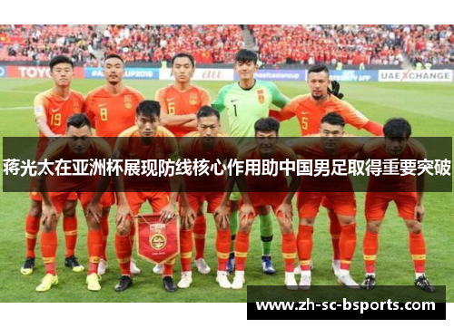 蒋光太在亚洲杯展现防线核心作用助中国男足取得重要突破