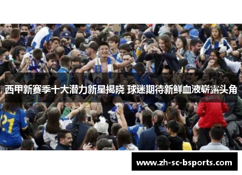 西甲新赛季十大潜力新星揭晓 球迷期待新鲜血液崭露头角
