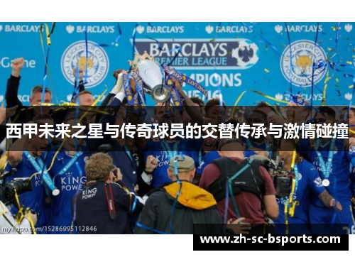 西甲未来之星与传奇球员的交替传承与激情碰撞