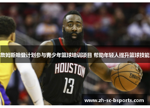 詹姆斯哈登计划参与青少年篮球培训项目 帮助年轻人提升篮球技能
